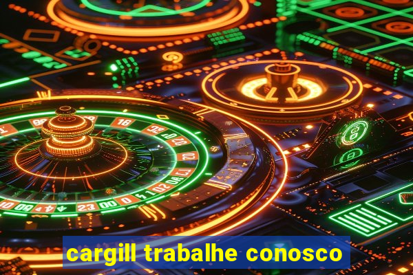 cargill trabalhe conosco